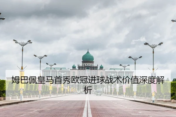 姆巴佩皇马首秀欧冠进球战术价值深度解析
