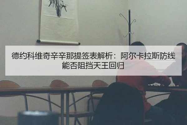 德约科维奇辛辛那提签表解析：阿尔卡拉斯防线能否阻挡天王回归