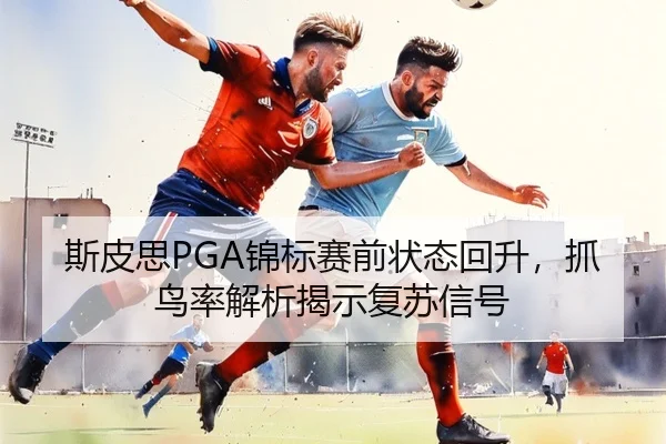 斯皮思PGA锦标赛前状态回升，抓鸟率解析揭示复苏信号