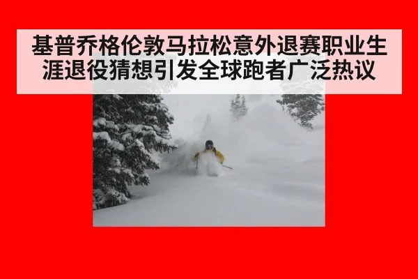 基普乔格伦敦马拉松意外退赛职业生涯退役猜想引发全球跑者广泛热议