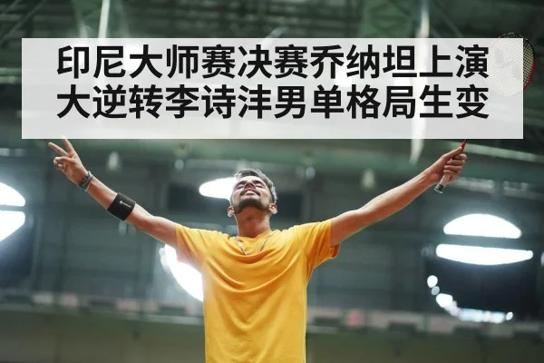 印尼大师赛决赛乔纳坦上演大逆转李诗沣男单格局生变
