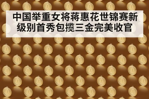 中国举重女将蒋惠花世锦赛新级别首秀包揽三金完美收官