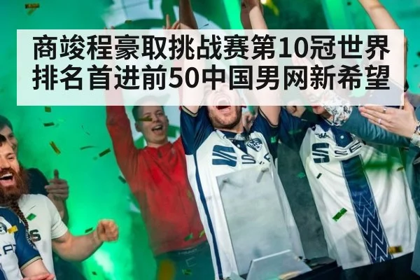 商竣程豪取挑战赛第10冠世界排名首进前50中国男网新希望