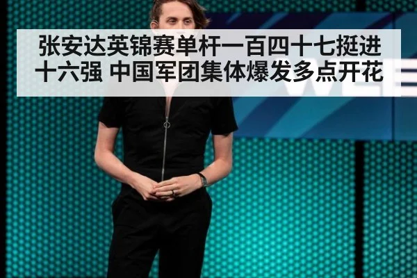 张安达英锦赛单杆一百四十七挺进十六强 中国军团集体爆发多点开花