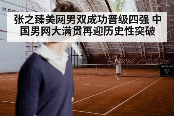 张之臻美网男双成功晋级四强 中国男网大满贯再迎历史性突破