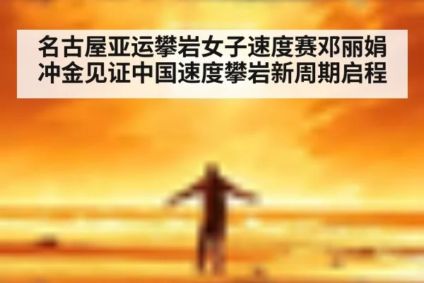 名古屋亚运攀岩女子速度赛邓丽娟冲金见证中国速度攀岩新周期启程